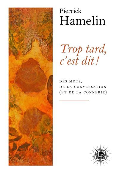 Trop tard, c'est dit ! Des mots, de la conversation (et de la connerie)