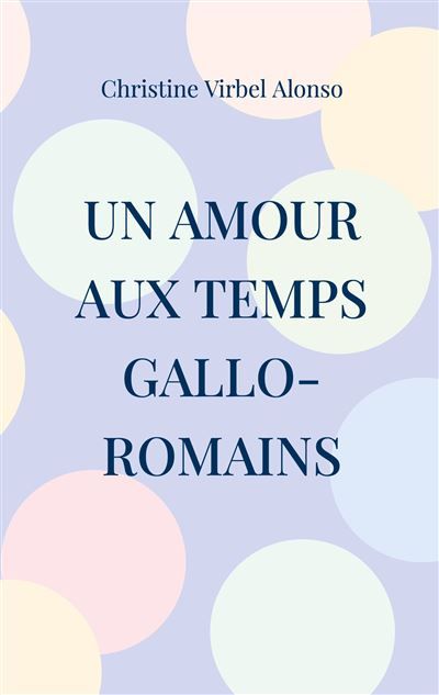 Un amour aux temps gallo-romains - Christine Virbel Alonso - Books On Demand