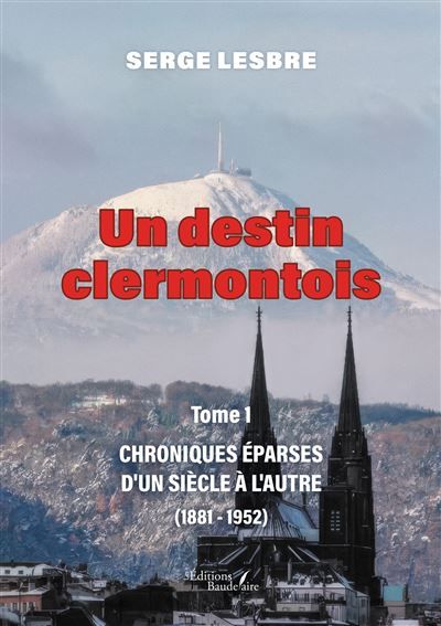 Un destin clermontois - Tome 1 Chroniques éparses d'un siècle à l'autre (1881-1952)