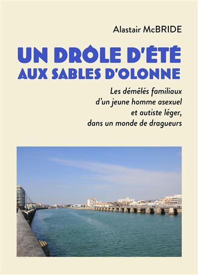 Un drôle d'été aux Sables d'Olonne Les démêlés familiaux d'un jeune homme asexuel et autiste léger, dans un monde de dragueurs