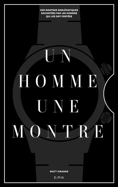 Un homme, une montre Des montres emblématiques racontées par des hommes qui les ont portées