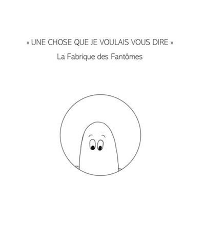 Une chose que je voulais vous dire La fabrique des fantômes