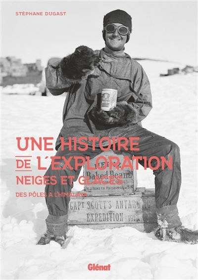 Une histoire de l'exploration neiges et glaces Des pôles à l'Himalaya
