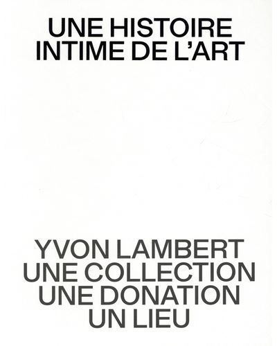 Une histoire intime de l’art Yvon Lambert, une collection, une donation, un lieu