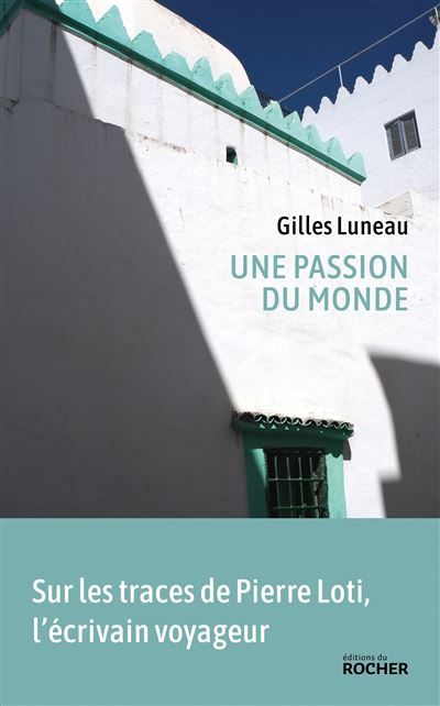 Une passion du monde Voyage dans les pas de Pierre Loti