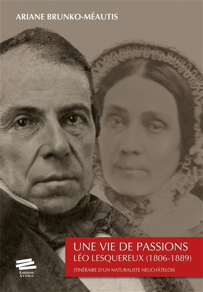 Une vie de passions Léo Lesquereux (1806-1889). Itinéraire d'un naturaliste neuchâtelois