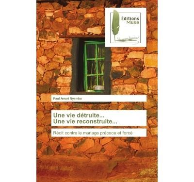Une vie détruite... Une vie reconstruite... Récit contre le mariage précoce et forcé