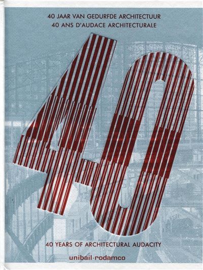Unibail-Rodamco, 40 ans d'audace architecturale 40 years of architectural audacity. Bilingue français/anglais.