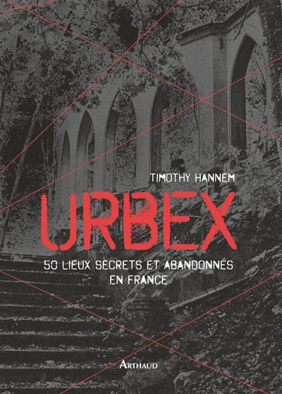 Urbex 50 lieux secrets et abandonnés en France