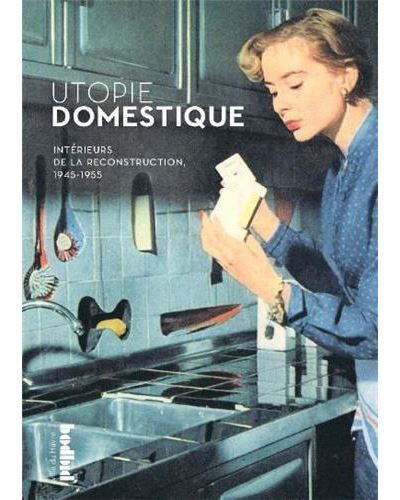 Couverture de Utopie domestique - intérieurs de la Reconstruction, 1945-1955 par Pierre Gencey