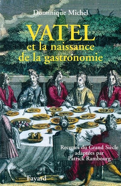 Vatel et la naissance de la gastronomie Recettes du Grand siècle adaptées par Patrick Rambourg