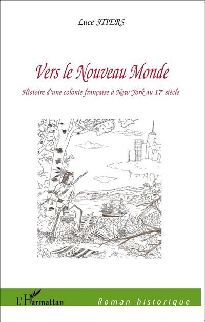 Vers le Nouveau Monde Histoire d'une colonie française à New York au 17° siècle
