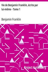Vie de Benjamin Franklin, écrite par lui-même - Tome 1: Suivie de ses œuvres morales, politiques et littéraires