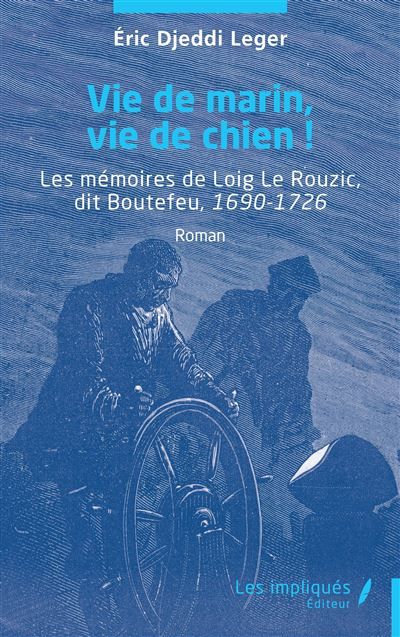 Vie de marin, vie de chien ! Les mémoires de Loig Le Rouzic, dit Boutefeu, 1690-1726