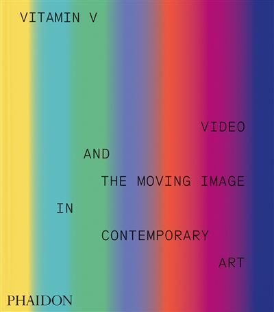 Vitamin V Video and the Moving Image in Contemporary Art