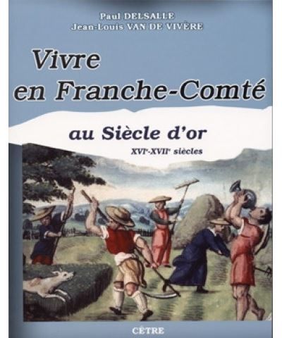 Vivre en franche-comte au siecle d'or XVIème-XVIIème siècles