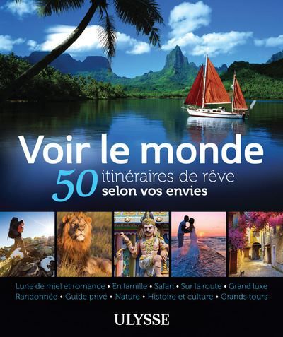 Voir le monde - 50 itinéraires de rêve selon vos envies