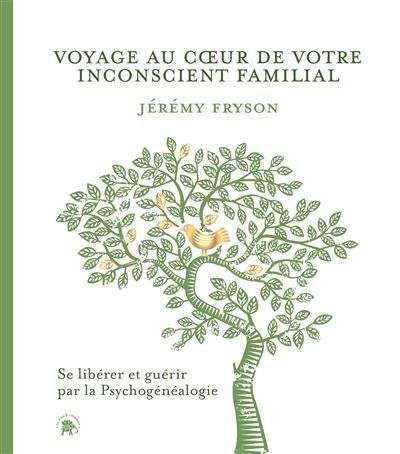 Voyage au coeur de votre inconscient familial Se libérer et guérir par la Psychogénéalogie