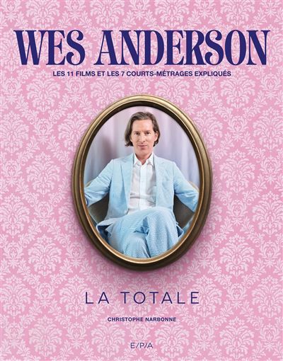 Wes Anderson - La Totale Les 11 films et 7 courts-métrages expliqués
