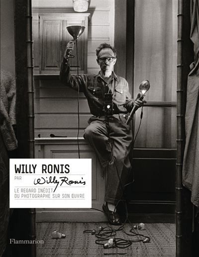 Willy Ronis par Willy Ronis Le regard inédit du photographe sur son oeuvre
