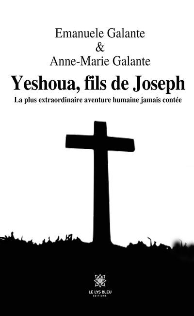 Yeshoua, fils de Joseph La plus extraordinaire aventure humaine jamais contée