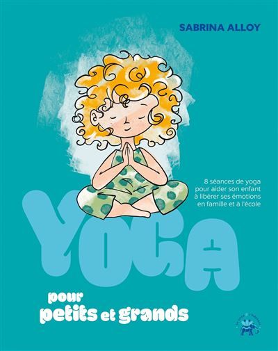 Yoga pour petits et grands 8 séances de yoga pour aider son enfant à libérer ses émotions en famille et à l'école